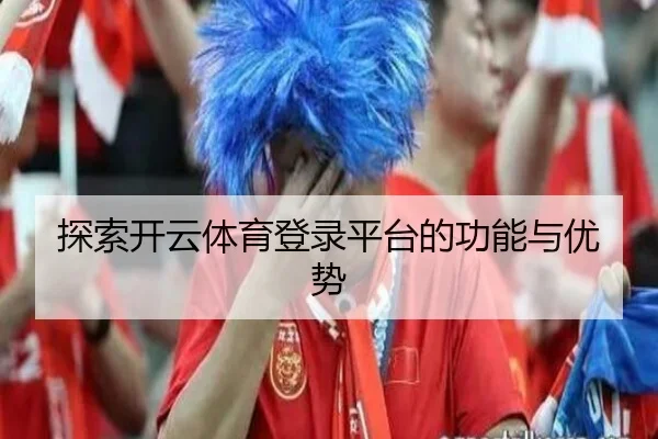 探索开云体育登录平台的功能与优势